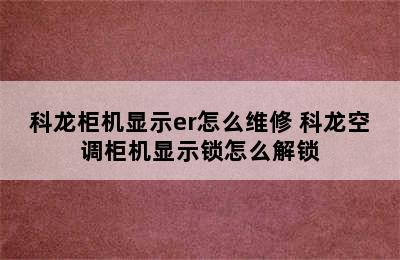 科龙柜机显示er怎么维修 科龙空调柜机显示锁怎么解锁